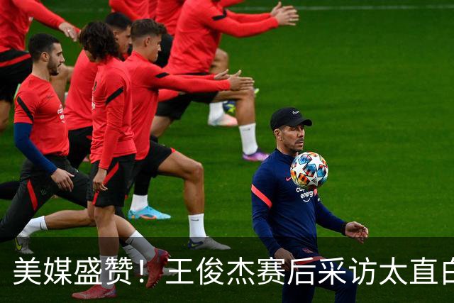 美媒盛赞！王俊杰赛后采访太直白了，请球迷不要过多责骂郭士强！