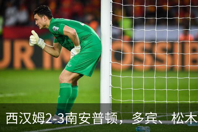 西汉姆2-3南安普顿，多宾、松木玖生破门，绍切克世界波