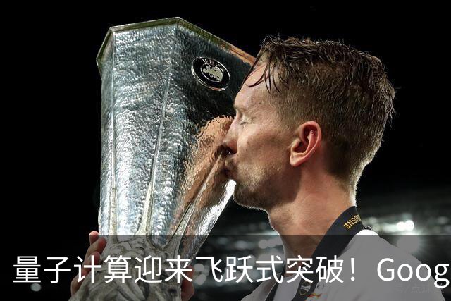 量子计算迎来飞跃式突破！Google终结20年燃料危机